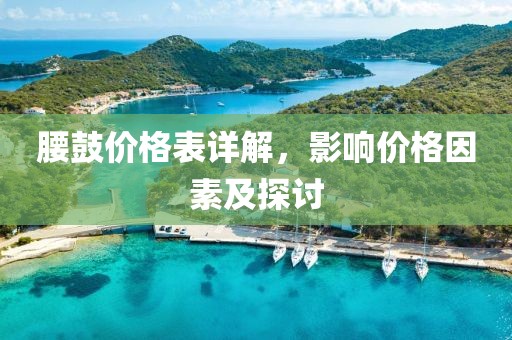 腰鼓价格表详解，影响价格因素及探讨