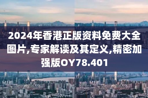 2024年香港正版资料免费大全图片,专家解读及其定义,精密加强版OY78.401