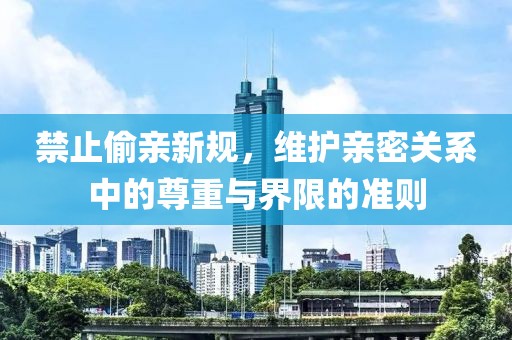 禁止偷亲新规，维护亲密关系中的尊重与界限的准则