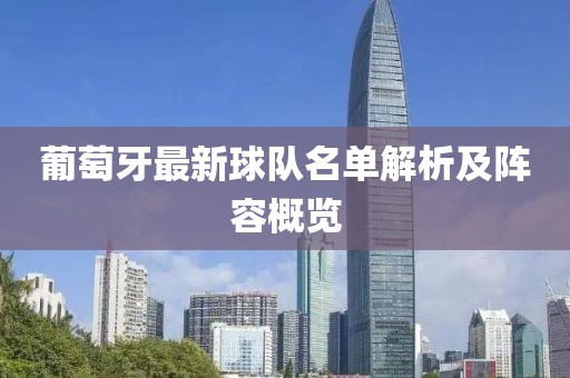 葡萄牙最新球队名单解析及阵容概览
