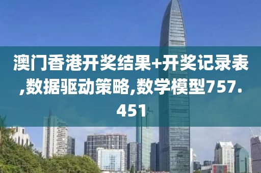 澳门香港开奖结果+开奖记录表,数据驱动策略,数学模型757.451