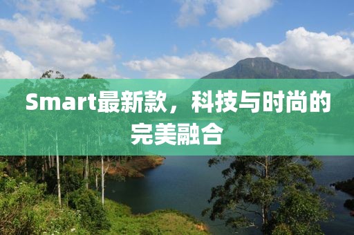 Smart最新款，科技与时尚的完美融合