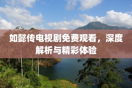 如懿传电视剧免费观看，深度解析与精彩体验