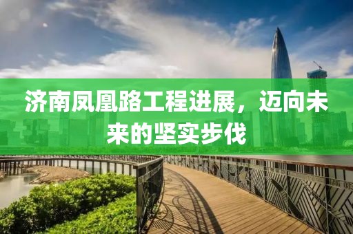 济南凤凰路工程进展，迈向未来的坚实步伐