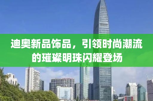 迪奥新品饰品，引领时尚潮流的璀璨明珠闪耀登场