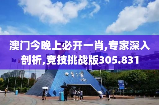 澳门今晚上必开一肖,专家深入剖析,竞技挑战版305.831