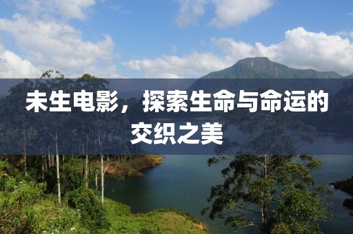 未生电影，探索生命与命运的交织之美
