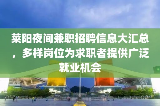 莱阳夜间兼职招聘信息大汇总，多样岗位为求职者提供广泛就业机会