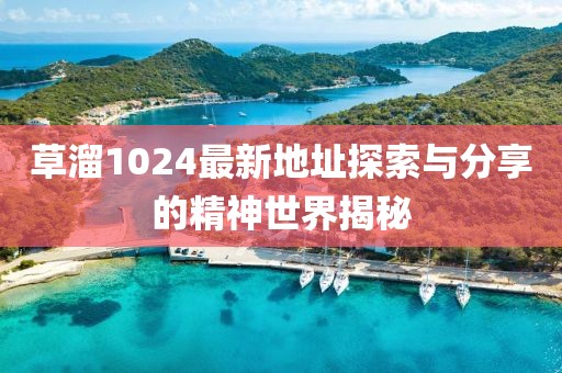 草溜1024最新地址探索与分享的精神世界揭秘
