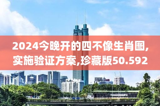 2024今晚开的四不像生肖图,实施验证方案,珍藏版50.592