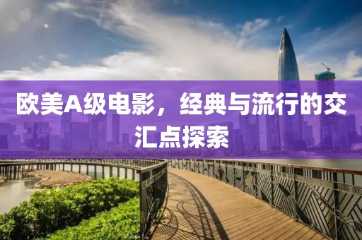 欧美A级电影，经典与流行的交汇点探索