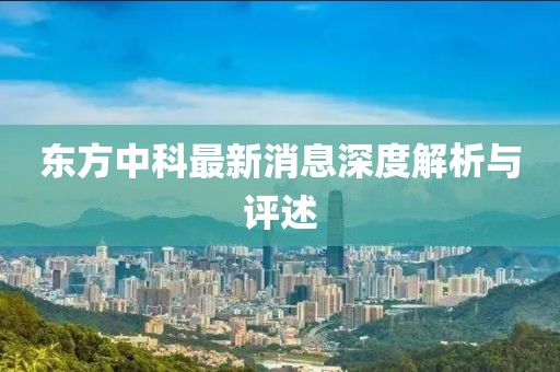 东方中科最新消息深度解析与评述