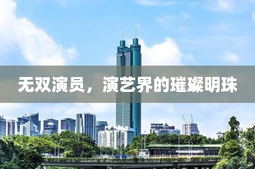 无双演员，演艺界的璀璨明珠