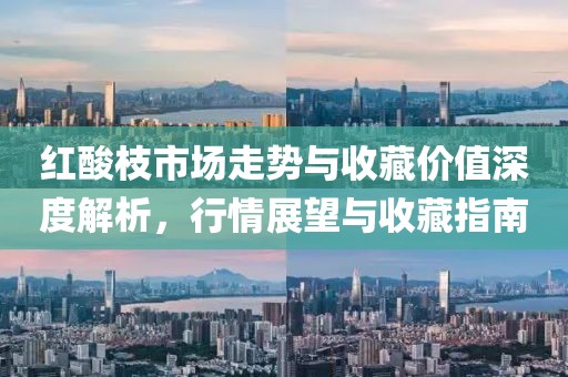 红酸枝市场走势与收藏价值深度解析，行情展望与收藏指南