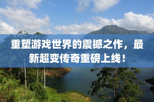重塑游戏世界的震撼之作，最新超变传奇重磅上线！