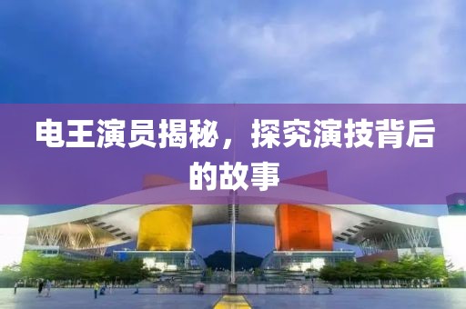 电王演员揭秘，探究演技背后的故事