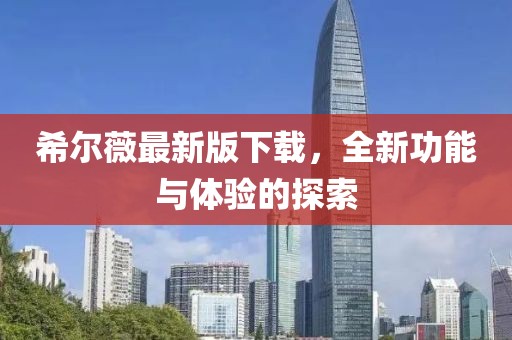 希尔薇最新版下载，全新功能与体验的探索
