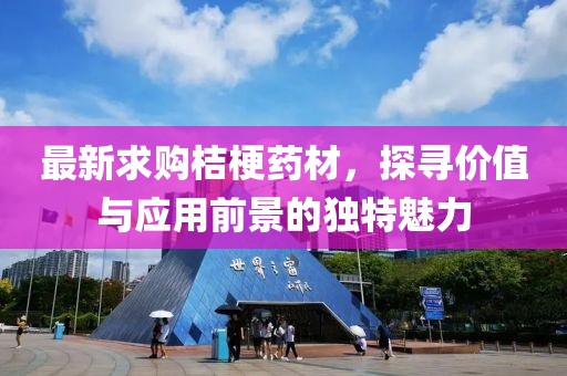 最新求购桔梗药材，探寻价值与应用前景的独特魅力