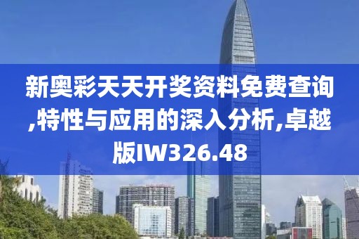 新奥彩天天开奖资料免费查询,特性与应用的深入分析,卓越版IW326.48