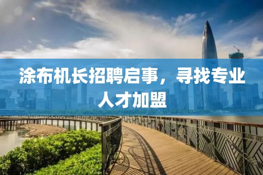 涂布机长招聘启事，寻找专业人才加盟