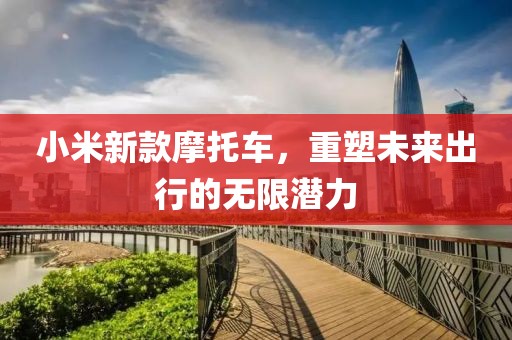 小米新款摩托车，重塑未来出行的无限潜力