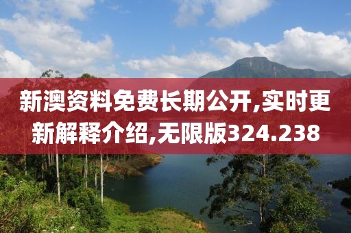 新澳资料免费长期公开,实时更新解释介绍,无限版324.238