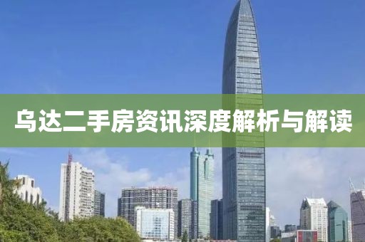 乌达二手房资讯深度解析与解读