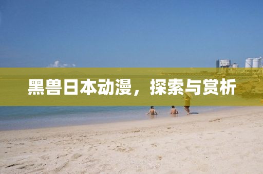 黑兽日本动漫，探索与赏析