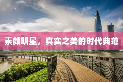 素颜明星，真实之美的时代典范