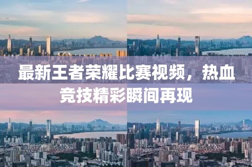 最新王者荣耀比赛视频，热血竞技精彩瞬间再现