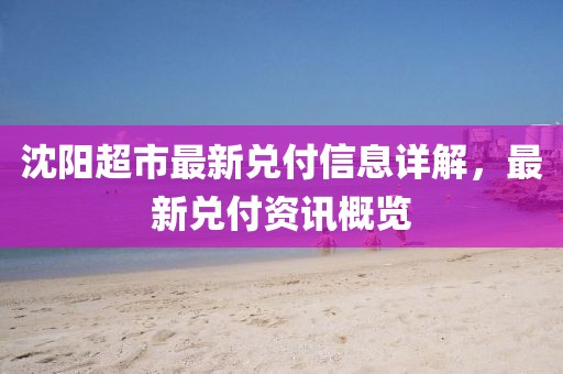 沈阳超市最新兑付信息详解，最新兑付资讯概览