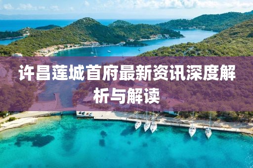 许昌莲城首府最新资讯深度解析与解读