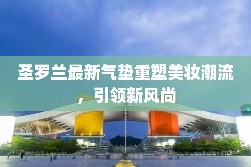 圣罗兰最新气垫重塑美妆潮流，引领新风尚