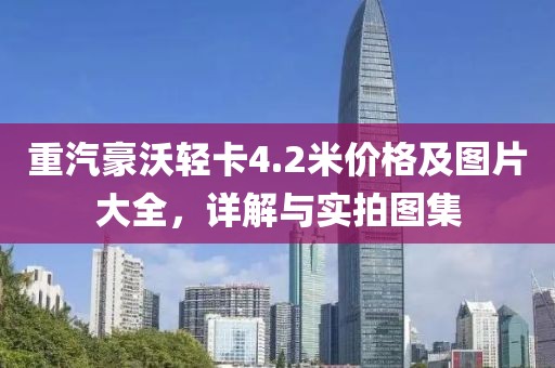 重汽豪沃轻卡4.2米价格及图片大全，详解与实拍图集