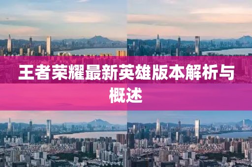 王者荣耀最新英雄版本解析与概述