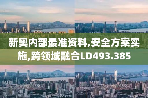 新奥内部最准资料,安全方案实施,跨领域融合LD493.385