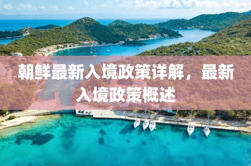 朝鲜最新入境政策详解，最新入境政策概述