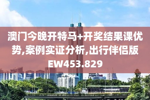 澳门今晚开特马+开奖结果课优势,案例实证分析,出行伴侣版EW453.829