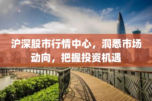 沪深股市行情中心，洞悉市场动向，把握投资机遇