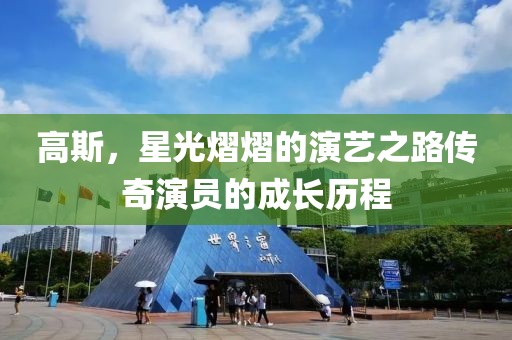 高斯，星光熠熠的演艺之路传奇演员的成长历程