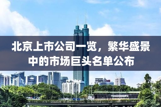 北京上市公司一览，繁华盛景中的市场巨头名单公布