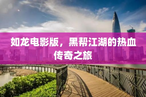 如龙电影版，黑帮江湖的热血传奇之旅