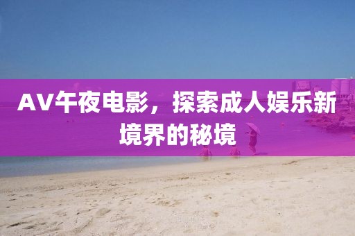 AV午夜电影，探索成人娱乐新境界的秘境