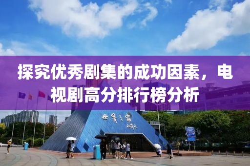 探究优秀剧集的成功因素，电视剧高分排行榜分析