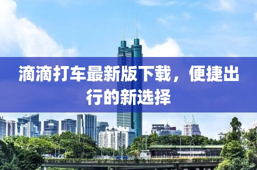 滴滴打车最新版下载，便捷出行的新选择