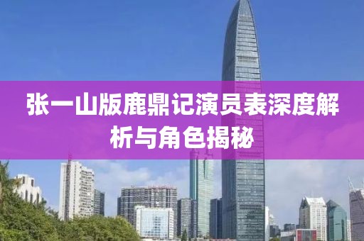 张一山版鹿鼎记演员表深度解析与角色揭秘