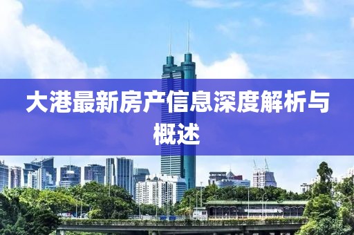 大港最新房产信息深度解析与概述