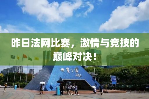 昨日法网比赛，激情与竞技的巅峰对决！