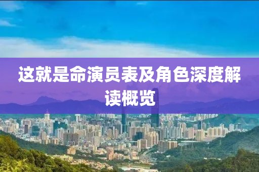 这就是命演员表及角色深度解读概览