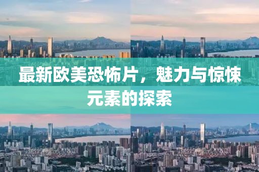 最新欧美恐怖片，魅力与惊悚元素的探索